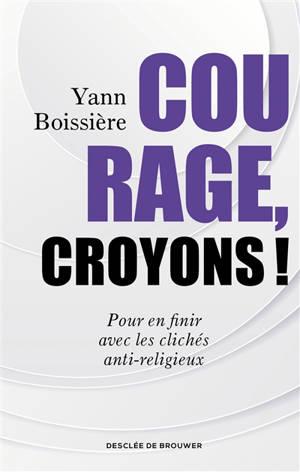 Couverture du livre Courage, croyons ! : pour en finir avec les clichés anti-religieux